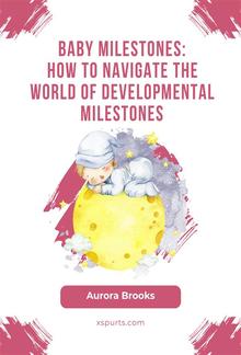 Baby Milestones- How to Navigate the World of Developmental Milestones PDF