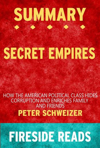 Secret Empires: How the American Political Class Hides Corruption and Enriches Family and Friends by Peter Schweizer: Summary by Fireside Reads PDF