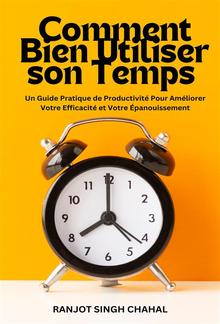 Comment Bien Utiliser son Temps : Un Guide Pratique de Productivité Pour Améliorer Votre Efficacité et Votre Épanouissement PDF