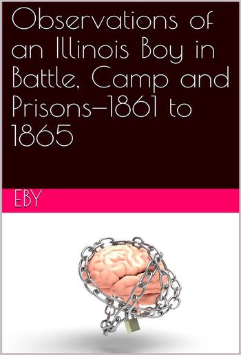 Observations of an Illinois Boy in Battle, Camp and Prisons—1861 to 1865 PDF