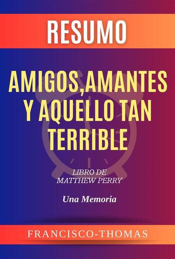 Resumen de Amigos, Amantes y Aquello Tan Terrible Libro de Matthew Perry:Una  Memoria PDF