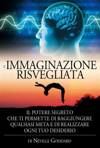 L'immaginazione risvegliata - il potere segreto che ti permette di raggiungere qualsiasi meta e di realizzare ogni tuo desiderio PDF