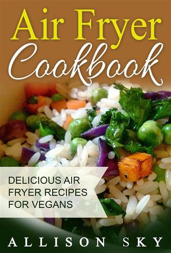 Air Fryer Cookbook: Delicious Air Fryer Recipes For Vegans PDF