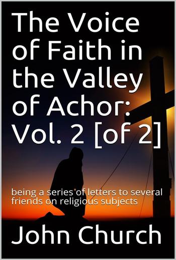 The Voice of Faith in the Valley of Achor: Vol. 2 [of 2] / being a series of letters to several friends on religious subjects PDF