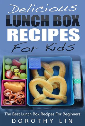 Delicious Lunch Box Recipes For Kids: The Best Lunch Box Recipes For Beginners PDF