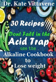 Don’t fall in the Acid Trap: Use the Alkaline Cookbook to Lose Weight: 30 Recipes PDF