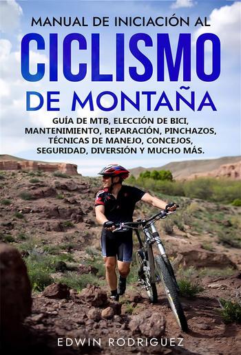 Manual de Iniciación al Ciclismo de Montaña: Guía de Mtb, Elección de Bici, Mantenimiento, Reparación, Pinchazos, Técnicas de Manejo, Concejos, Seguridad, Diversión y Mucho Más PDF