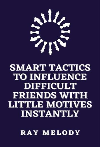 Smart Tactics To Influence Difficult Friends With Little Motives Instantly PDF