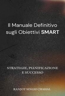 Il Manuale Definitivo sugli Obiettivi SMART: Strategie, Pianificazione e Successo PDF