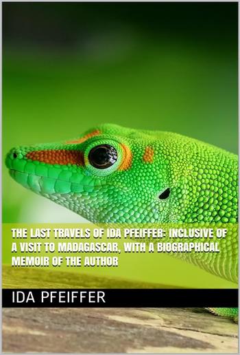 The last travels of Ida Pfeiffer: inclusive of a visit to Madagascar, with a biographical memoir of the author PDF