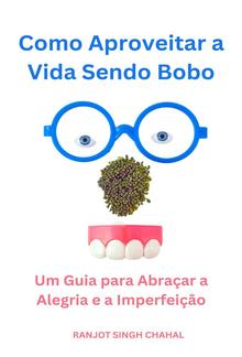 Como Aproveitar a Vida Sendo Bobo: Um Guia para Abraçar a Alegria e a Imperfeição PDF