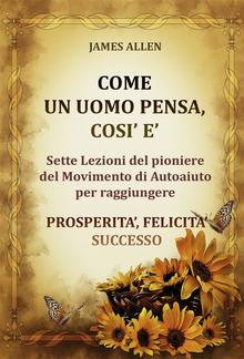 Come un uomo pensa, così è - Sette Lezioni del pioniere del Movimento di Autoaiuto per raggiungere PROSPERITA’, FELICITA’, SUCCESSO PDF