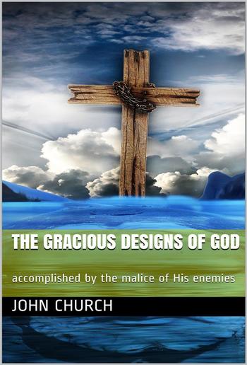 The Gracious Designs of God / accomplished by the malice of His enemies PDF