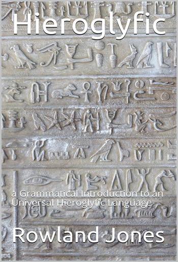 Hieroglyfic / or, a Grammatical Introduction to an Universal Hieroglyfic Language PDF