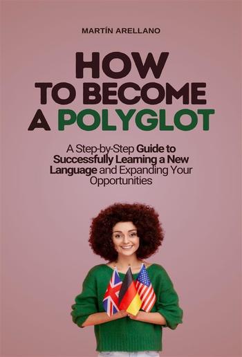 How to Become a Polyglot: A Step-by-Step Guide to Successfully Learning a New Language and Expanding Your Opportunities PDF