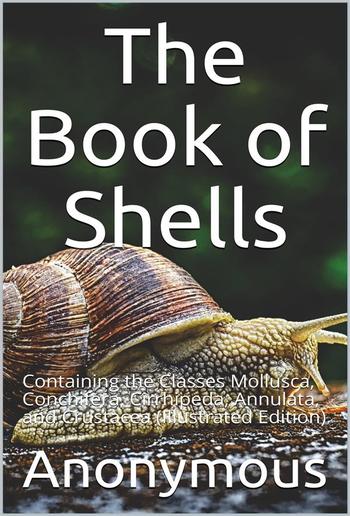 The Book of Shells / Containing the Classes Mollusca, Conchifera, Cirrhipeda, / Annulata, and Crustacea PDF