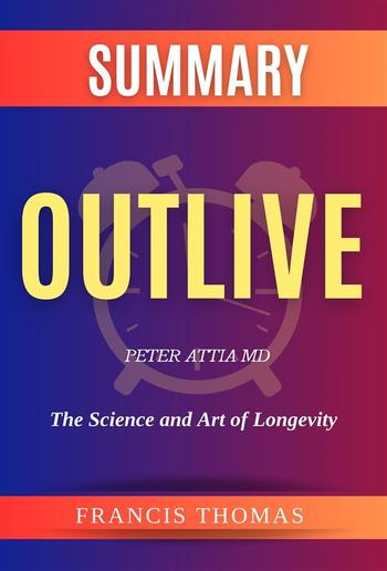 Summary of Outlive by Peter Attia: The Science and Art of Longevity PDF Summary of Outlive by Peter Attia: The Science and Art of Longevity PDF