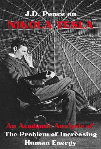 J.D. Ponce on Nikola Tesla: An Academic Analysis of The Problem of Increasing Human Energy PDF