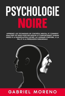 Psychologie noire: Apprenez les techniques de contrôle mental et comment analyser les gens pour influencer le comportement humain grâce à la manipulation cachée, au langage corporel, à la PNL et à la persuasion subliminale. PDF