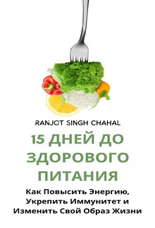 15 Дней до Здорового Питания: Как Повысить Энергию, Укрепить Иммунитет и Изменить Свой Образ Жизни PDF