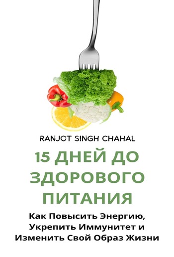 15 Дней до Здорового Питания: Как Повысить Энергию, Укрепить Иммунитет и Изменить Свой Образ Жизни PDF