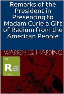 Remarks of the President in Presenting to Madam Curie a Gift of Radium from the American People PDF