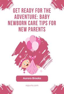 Get Ready for the Adventure- Baby Newborn Care Tips for New Parents PDF