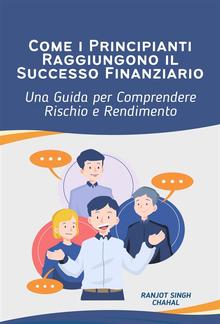 Come i Principianti Raggiungono il Successo Finanziario: Una Guida per Comprendere Rischio e Rendimento PDF