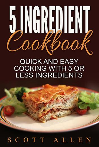 5 Ingredient Cookbook: Quick and Easy Cooking With 5 or Less Ingredients PDF