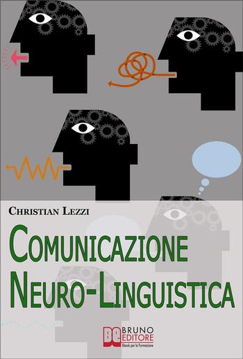 Comunicazione Neuro-Linguistica. Conoscere e Sfruttare a Tuo Vantaggio la Comunicazione Extra-Verbale e la Persuasione PDF