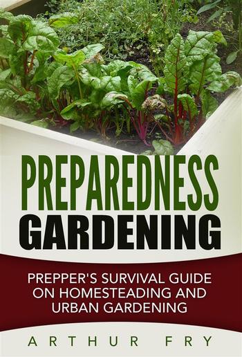 Preparedness Gardening: Prepper's Survival Guide On Homesteading and Urban Gardening PDF