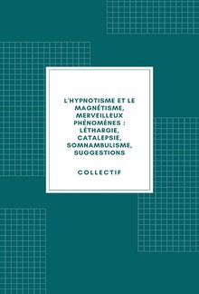 L'hypnotisme et le magnétisme, merveilleux phénomènes : léthargie, catalepsie, somnambulisme, suggestions (1890) PDF