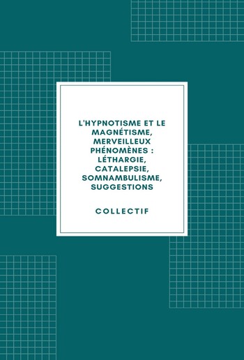 L'hypnotisme et le magnétisme, merveilleux phénomènes : léthargie, catalepsie, somnambulisme, suggestions (1890) PDF