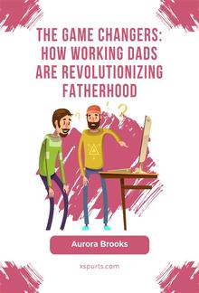 The Game Changers: How Working Dads are Revolutionizing Fatherhood PDF