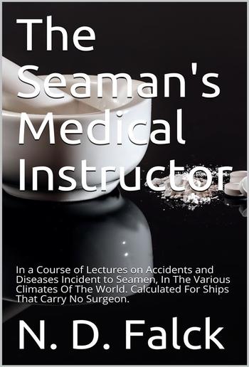 The Seaman's Medical Instructor / In a Course of Lectures on Accidents and Diseases Incident to Seamen PDF