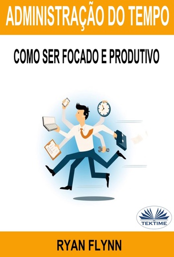 Administração Do Tempo: Como Ser Focado E Produtivo PDF