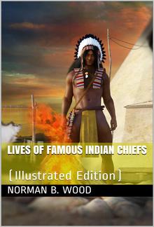 Lives of Famous Indian Chiefs / From Cofachiqui, the Indian Princess and Powhatan, down / to and including Chief Joseph and Geronimo PDF