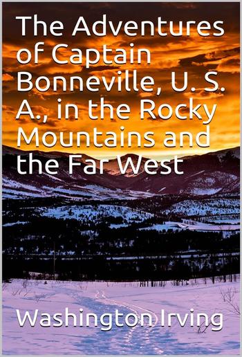 The Adventures of Captain Bonneville, U. S. A., in the Rocky Mountains and the Far West PDF