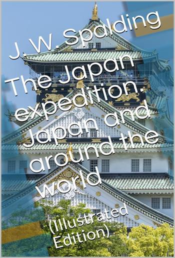 The Japan expedition. Japan and around the world / An account of three visits to the Japanese empire, with / sketches of Madeira, St. Helena, cape of Good Hope, / Mauritius, Ceylon, Singapore, China, and Loo-Choo PDF