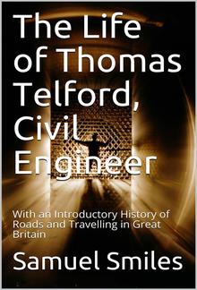 The Life of Thomas Telford, Civil Engineer / With an Introductory History of Roads and Travelling in Great Britain PDF