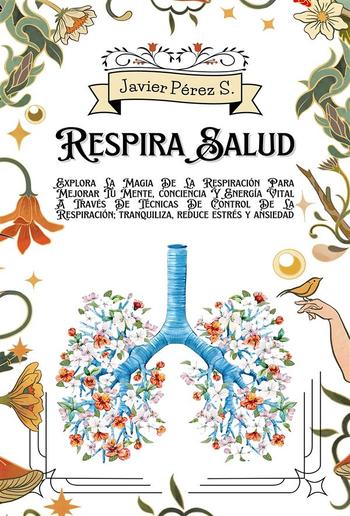 Respira Salud: Explora La Magia De La Respiración Para Mejorar Tu Mente, conciencia Y Energía Vital A Través De Técnicas De Control De La Respiración; tranquiliza, reduce estrés y ansiedad PDF