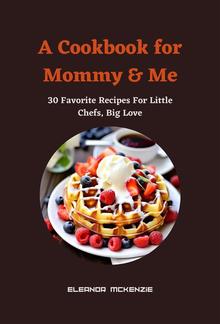 A Cookbook for Mommy & Me : 30 Favorite Recipes For Little Chefs, Big Love PDF