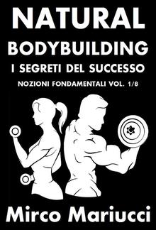 Natural Bodybuilding. I Segreti del Successo. Nozioni Fondamentali. Vol. 1/8 PDF