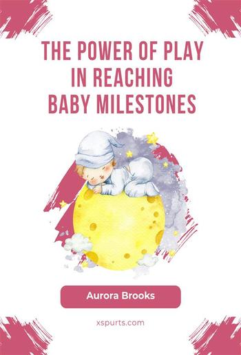 The Power of Play in Reaching Baby Milestones PDF