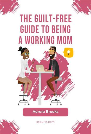 The Guilt-Free Guide to Being a Working Mom PDF