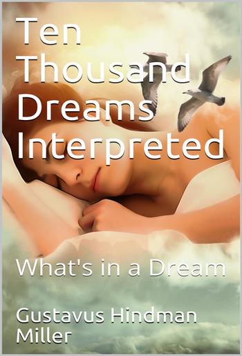 Ten Thousand Dreams Interpreted; Or, What's in a Dream / A Scientific and Practical Exposition PDF