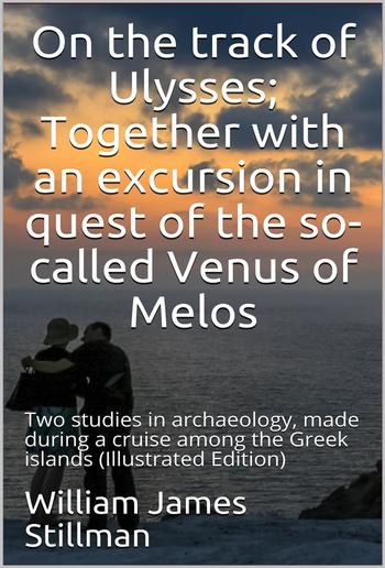 On the track of Ulysses / Together with an excursion in quest of the so-called Venus / of Melos: two studies in archaeology, made during a cruise / among the Greek islands PDF