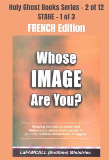 WHOSE IMAGE ARE YOU? - Showing you how to obtain real deliverance, peace and progress in your life, without unnecessary struggles - FRENCH EDITION PDF