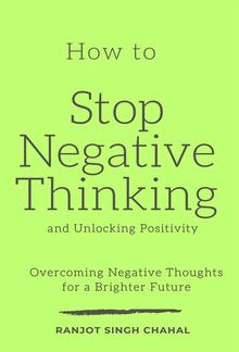 How to Stop Negative Thinking and Unlocking Positivity: Overcoming Negative Thoughts for a Brighter Future PDF