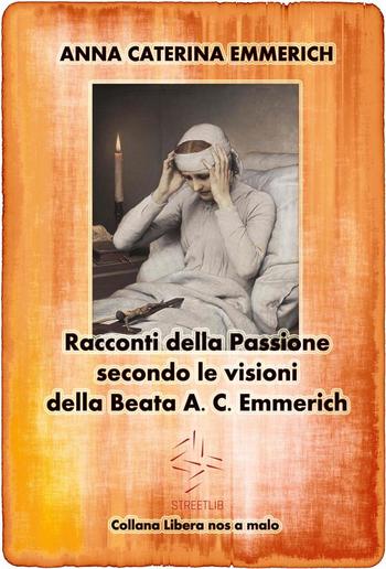 Racconti della Passione - Passione e morte di Gesù - Secondo le visioni della Beata A. C. Emmerich PDF